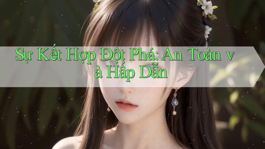 Sự Kết Hợp Đột Phá: An Toàn và Hấp Dẫn Sự Kết Hợp Đột Phá: An Toàn và Hấp Dẫn