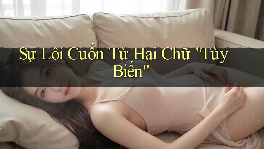 Sự Lôi Cuốn Từ Hai Chữ “Tùy Biến”
