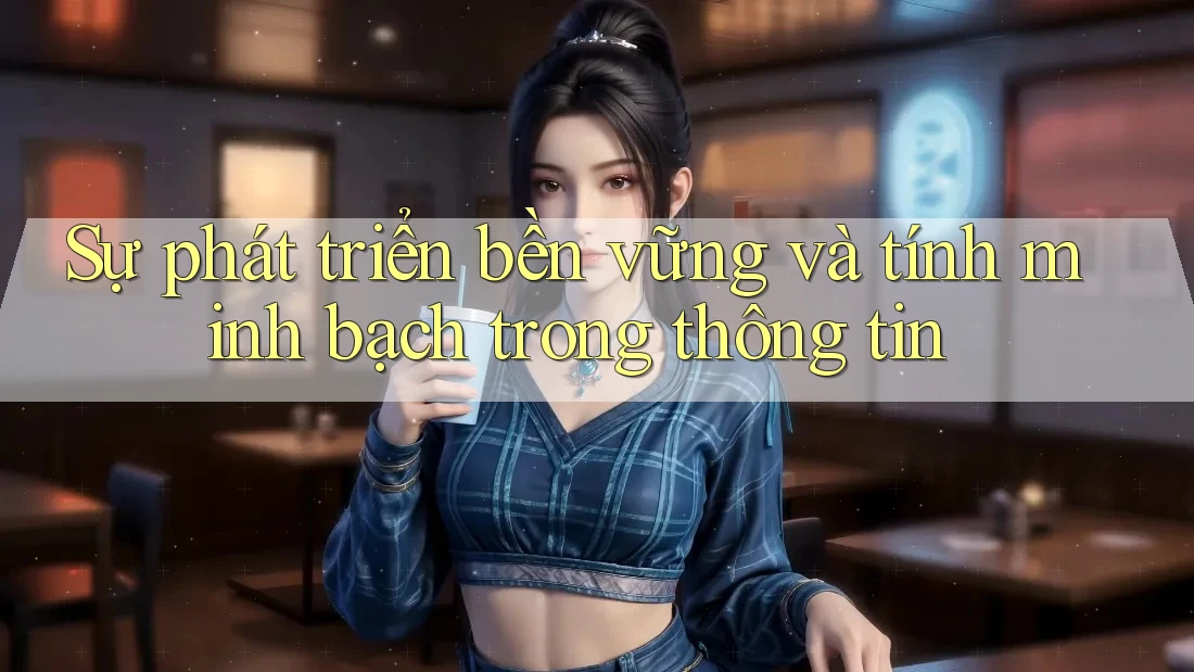 Sự phát triển bền vững và tính minh bạch trong thông tin Sự phát triển bền vững và tính minh bạch trong thông tin