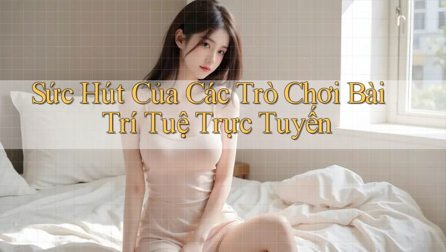 Sức Hút Của Các Trò Chơi Bài Trí Tuệ Trực Tuyến