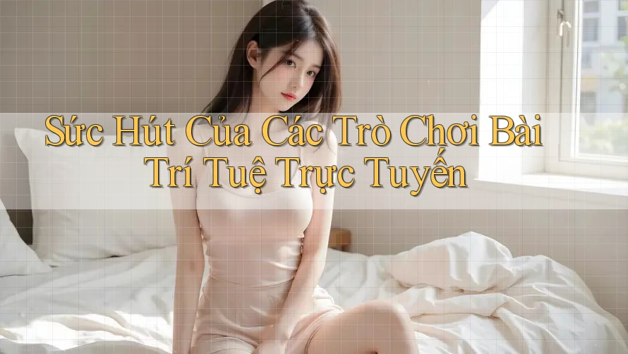 Sức Hút Của Các Trò Chơi Bài Trí Tuệ Trực Tuyến