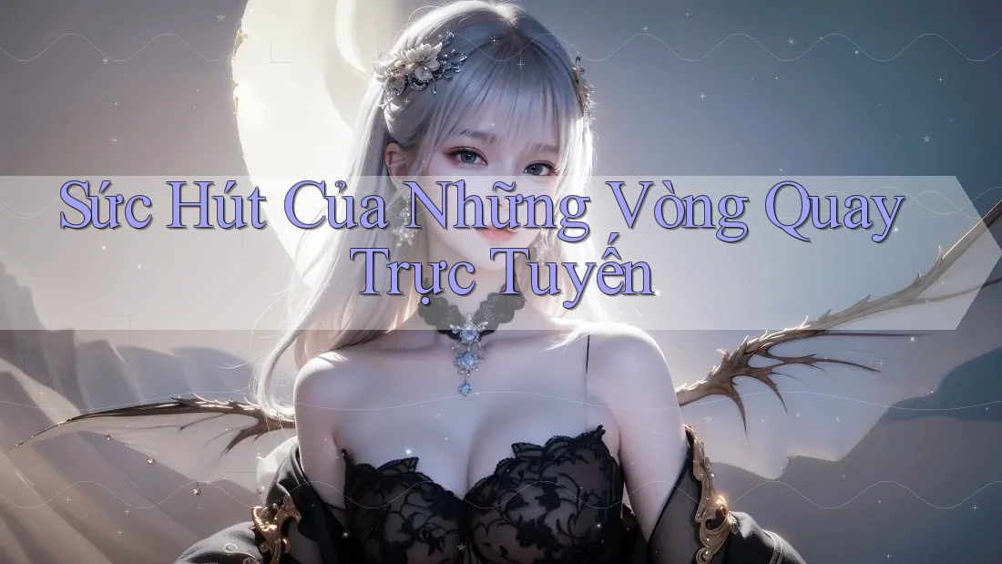 Sức Hút Của Những Vòng Quay Trực Tuyến Sức Hút Của Những Vòng Quay Trực Tuyến
