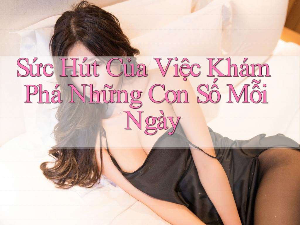 Sức Hút Của Việc Khám Phá Những Con Số Mỗi Ngày Sức Hút Của Việc Khám Phá Những Con Số Mỗi Ngày