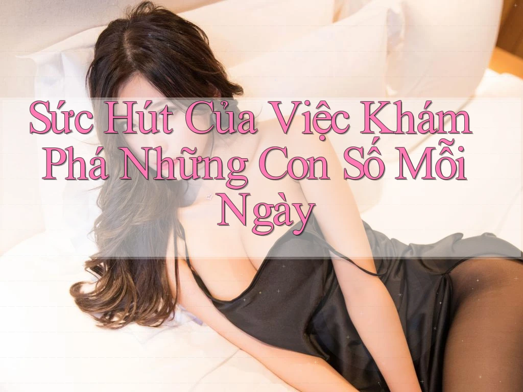 Sức Hút Của Việc Khám Phá Những Con Số Mỗi Ngày Sức Hút Của Việc Khám Phá Những Con Số Mỗi Ngày
