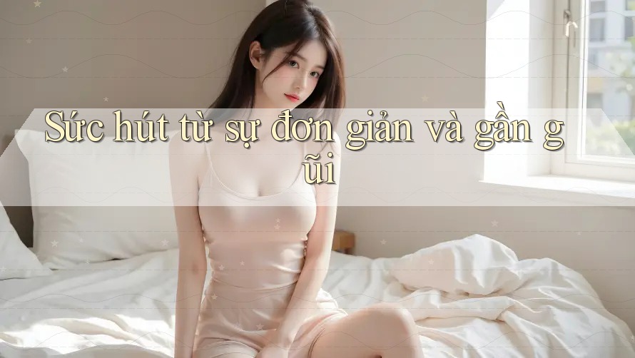 Sức hút từ sự đơn giản và gần gũi