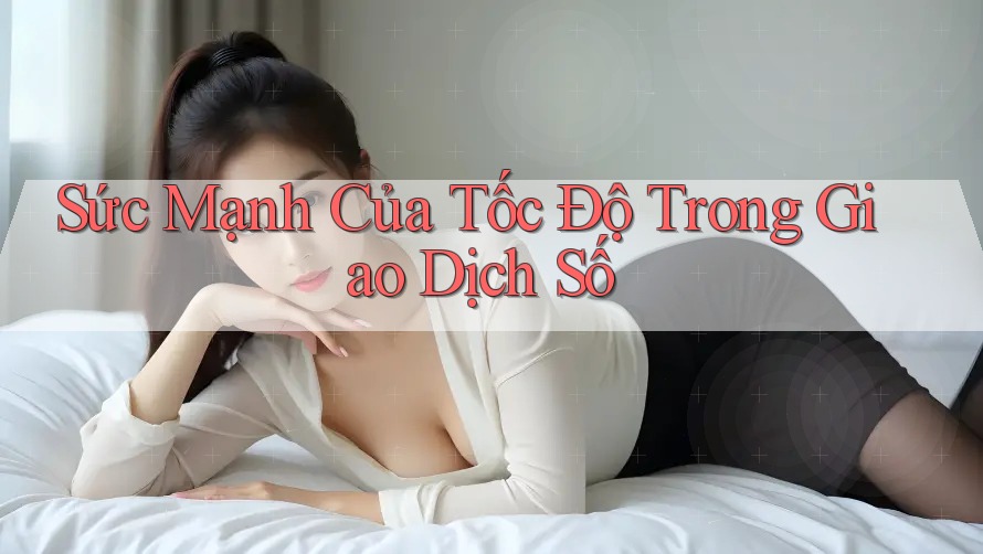 Sức Mạnh Của Tốc Độ Trong Giao Dịch Số Sức Mạnh Của Tốc Độ Trong Giao Dịch Số