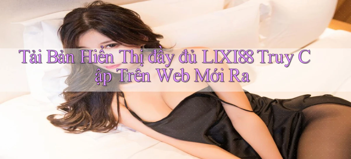tải bản hiển thị đầy đủ lixi88 truy cập trên web mới ra