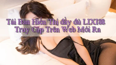 tải bản hiển thị đầy đủ lixi88 truy cập trên web mới ra