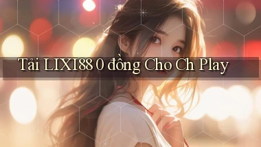 tải lixi88 0 đồng cho ch play