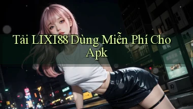 tải lixi88 dùng miễn phí cho apk