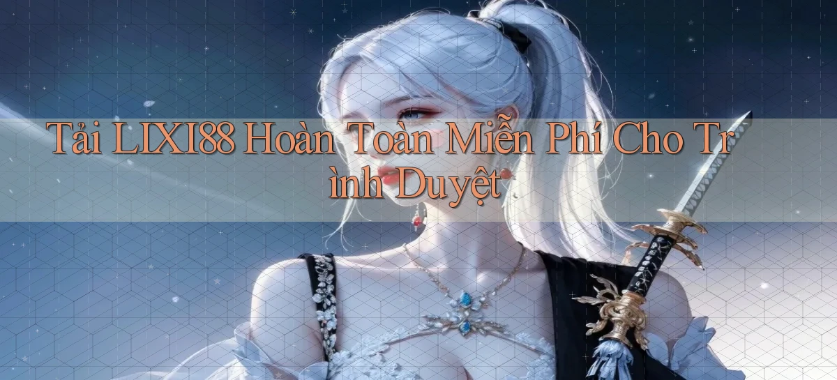 tải lixi88 hoàn toàn miễn phí cho trình duyệt
