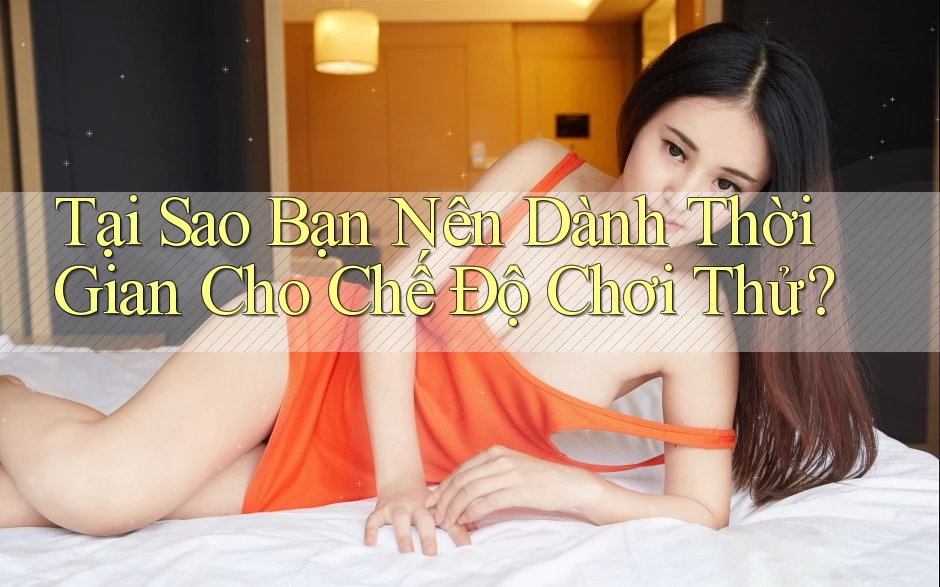 Tại Sao Bạn Nên Dành Thời Gian Cho Chế Độ Chơi Thử? Tại Sao Bạn Nên Dành Thời Gian Cho Chế Độ Chơi Thử?