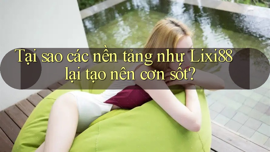 Tại sao các nền tảng như Lixi88 lại tạo nên cơn sốt? Tại sao các nền tảng như Lixi88 lại tạo nên cơn sốt?