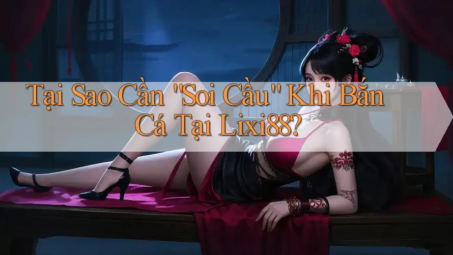 Tại Sao Cần “Soi Cầu” Khi Bắn Cá Tại Lixi88? Tại Sao Cần “Soi Cầu” Khi Bắn Cá Tại Lixi88?
