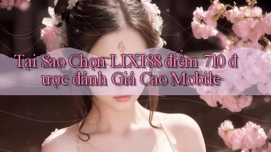 Tại sao chọn lixi88 điểm 710 được đánh giá cao mobile