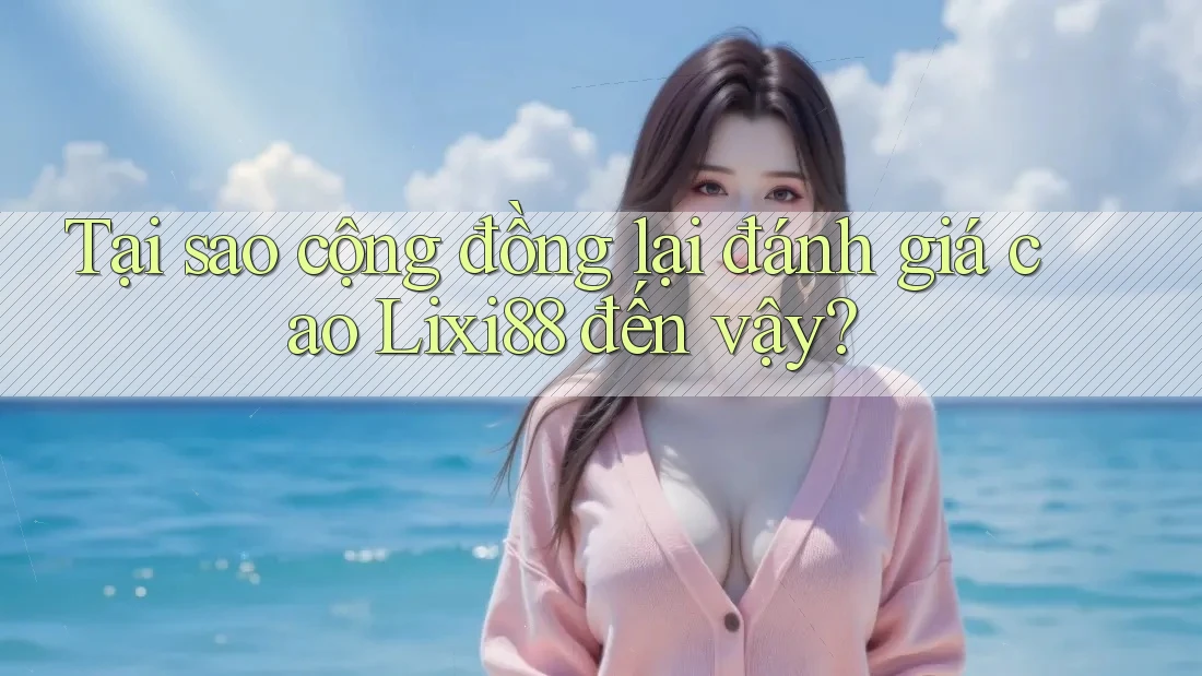 Tại sao cộng đồng lại đánh giá cao Lixi88 đến vậy? Tại sao cộng đồng lại đánh giá cao Lixi88 đến vậy?