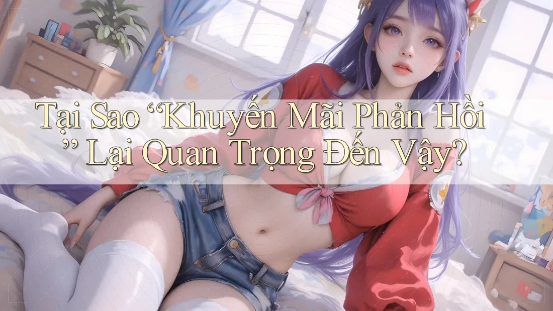 Tại Sao “Khuyến Mãi Phản Hồi” Lại Quan Trọng Đến Vậy? Tại Sao “Khuyến Mãi Phản Hồi” Lại Quan Trọng Đến Vậy?