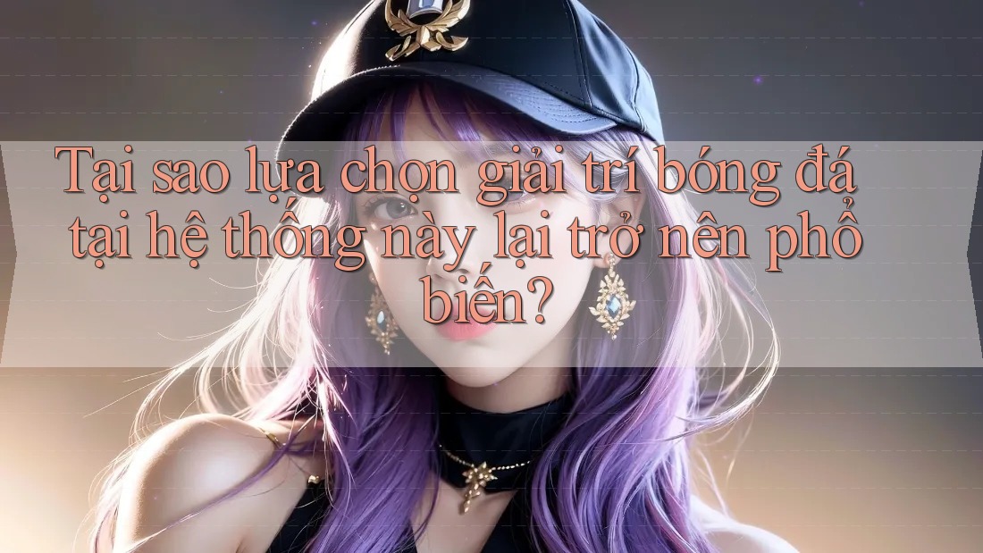 Tại sao lựa chọn giải trí bóng đá tại hệ thống này lại trở nên phổ biến? Tại sao lựa chọn giải trí bóng đá tại hệ thống này lại trở nên phổ biến?