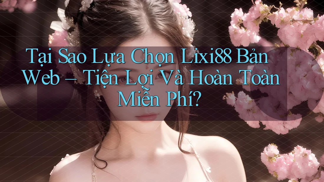 Tại Sao Lựa Chọn Lixi88 Bản Web – Tiện Lợi Và Hoàn Toàn Miễn Phí? Tại Sao Lựa Chọn Lixi88 Bản Web – Tiện Lợi Và Hoàn Toàn Miễn Phí?