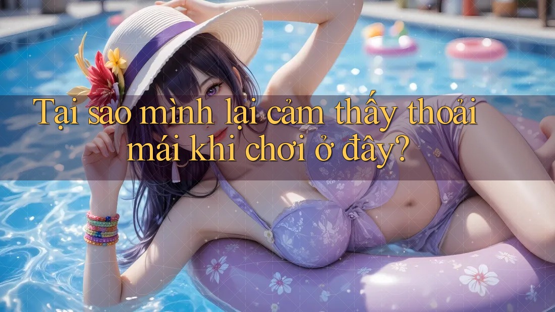 Tại sao mình lại cảm thấy thoải mái khi chơi ở đây? Tại sao mình lại cảm thấy thoải mái khi chơi ở đây?