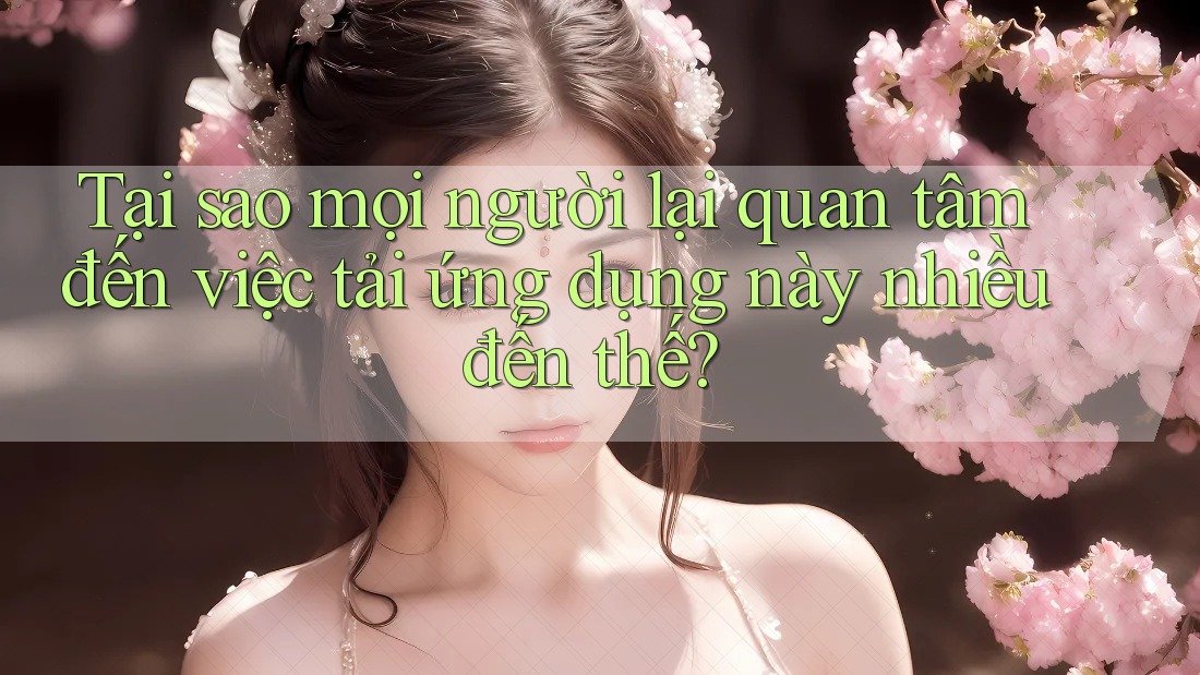 Tại sao mọi người lại quan tâm đến việc tải ứng dụng này nhiều đến thế? Tại sao mọi người lại quan tâm đến việc tải ứng dụng này nhiều đến thế?