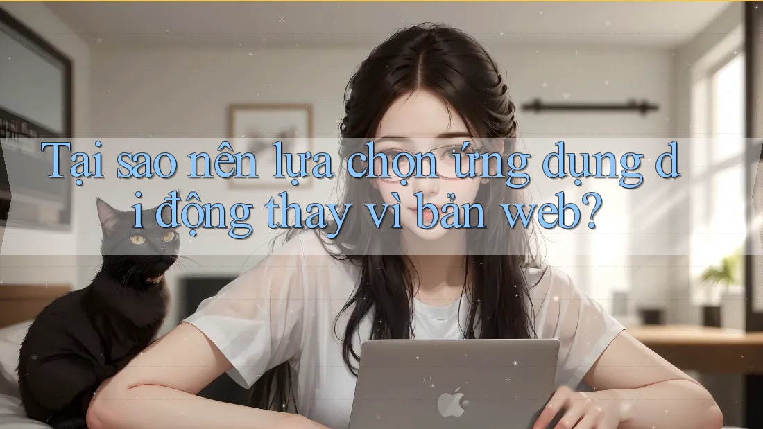 Tại sao nên lựa chọn ứng dụng di động thay vì bản web? Tại sao nên lựa chọn ứng dụng di động thay vì bản web?