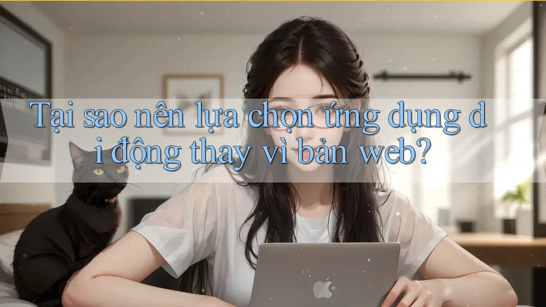 Tại sao nên lựa chọn ứng dụng di động thay vì bản web? Tại sao nên lựa chọn ứng dụng di động thay vì bản web?