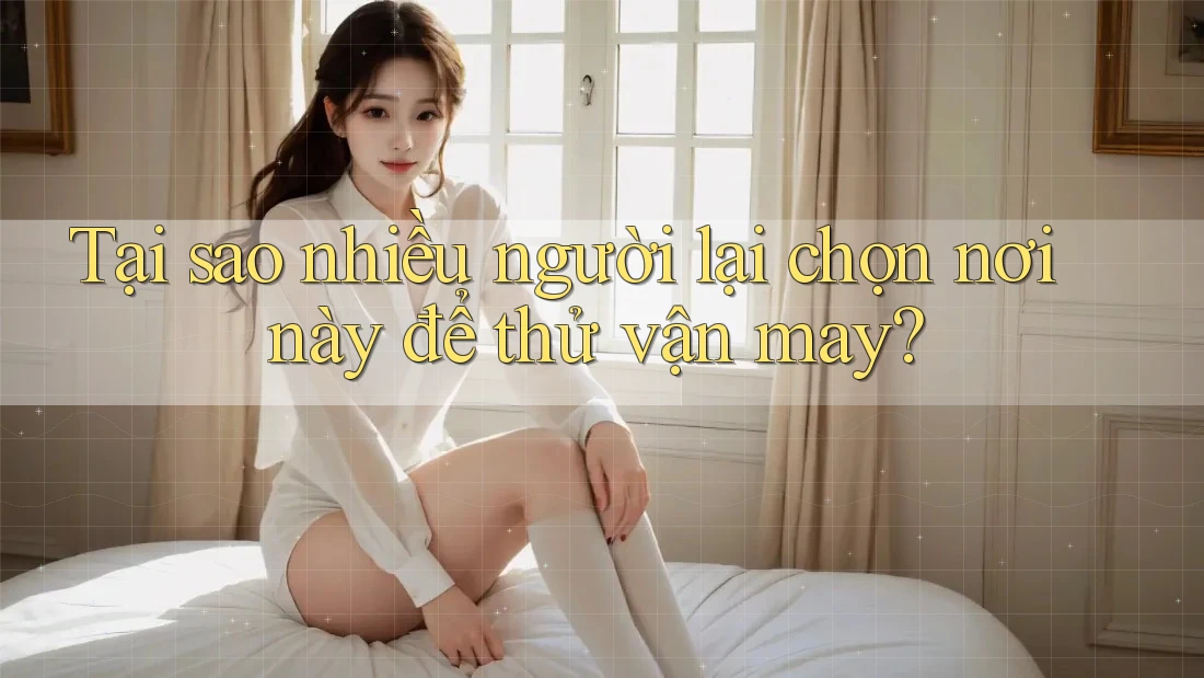 Tại sao nhiều người lại chọn nơi này để thử vận may?