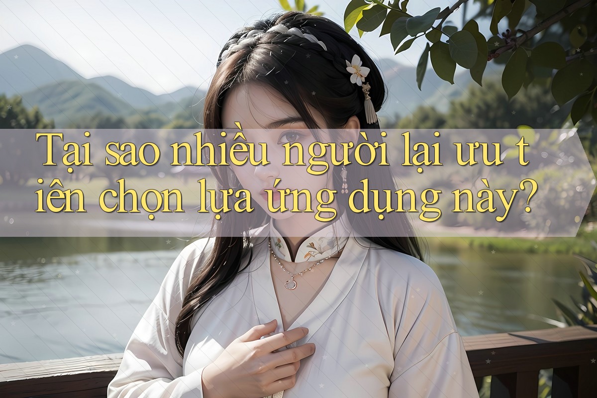 Tại sao nhiều người lại ưu tiên chọn lựa ứng dụng này? Tại sao nhiều người lại ưu tiên chọn lựa ứng dụng này?