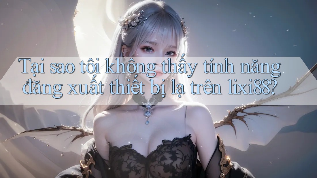 Tại sao tôi không thấy tính năng đăng xuất thiết bị lạ trên lixi88? Tại sao tôi không thấy tính năng đăng xuất thiết bị lạ trên lixi88?