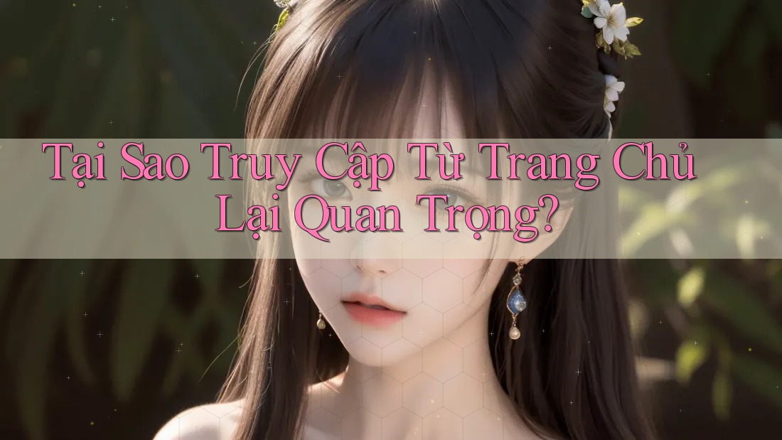 Tại Sao Truy Cập Từ Trang Chủ Lại Quan Trọng? Tại Sao Truy Cập Từ Trang Chủ Lại Quan Trọng?