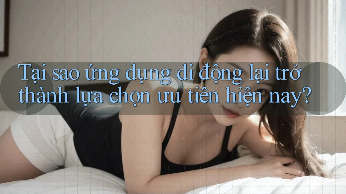 Tại sao ứng dụng di động lại trở thành lựa chọn ưu tiên hiện nay? Tại sao ứng dụng di động lại trở thành lựa chọn ưu tiên hiện nay?