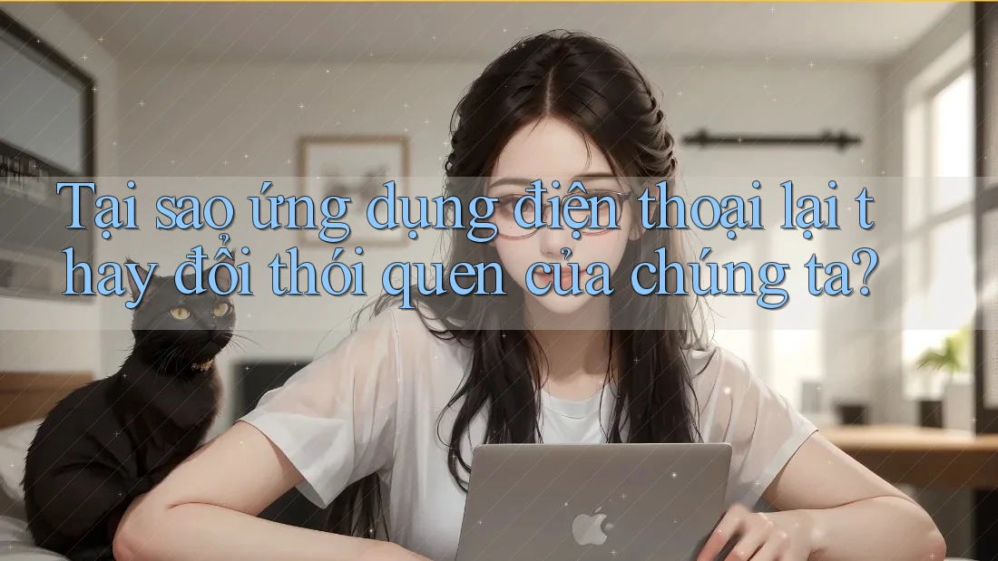Tại sao ứng dụng điện thoại lại thay đổi thói quen của chúng ta? Tại sao ứng dụng điện thoại lại thay đổi thói quen của chúng ta?
