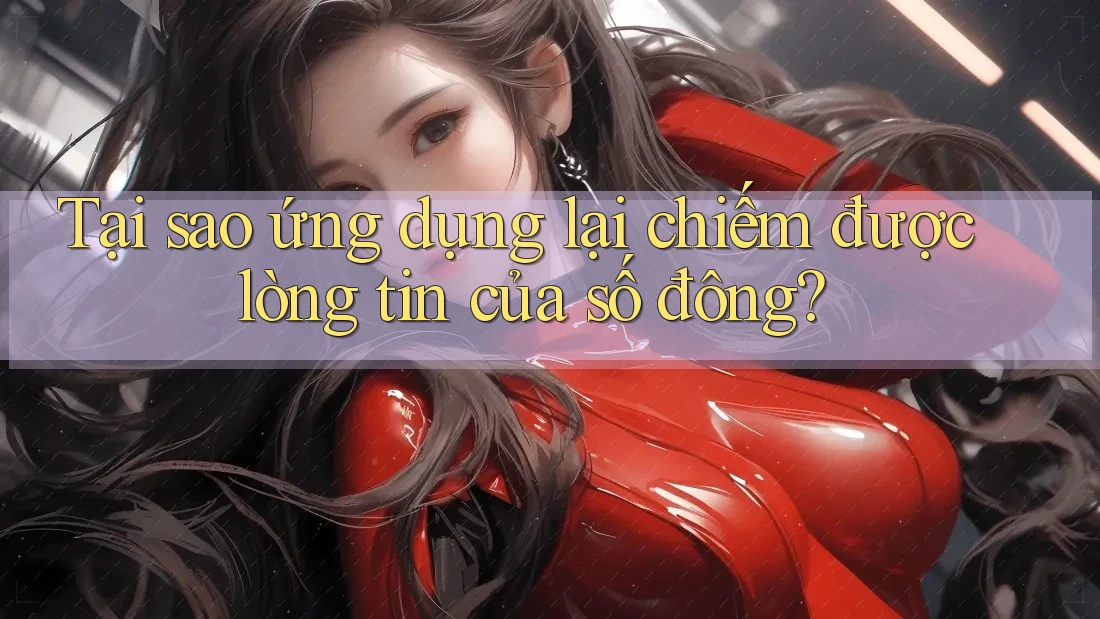 Tại sao ứng dụng lại chiếm được lòng tin của số đông? Tại sao ứng dụng lại chiếm được lòng tin của số đông?