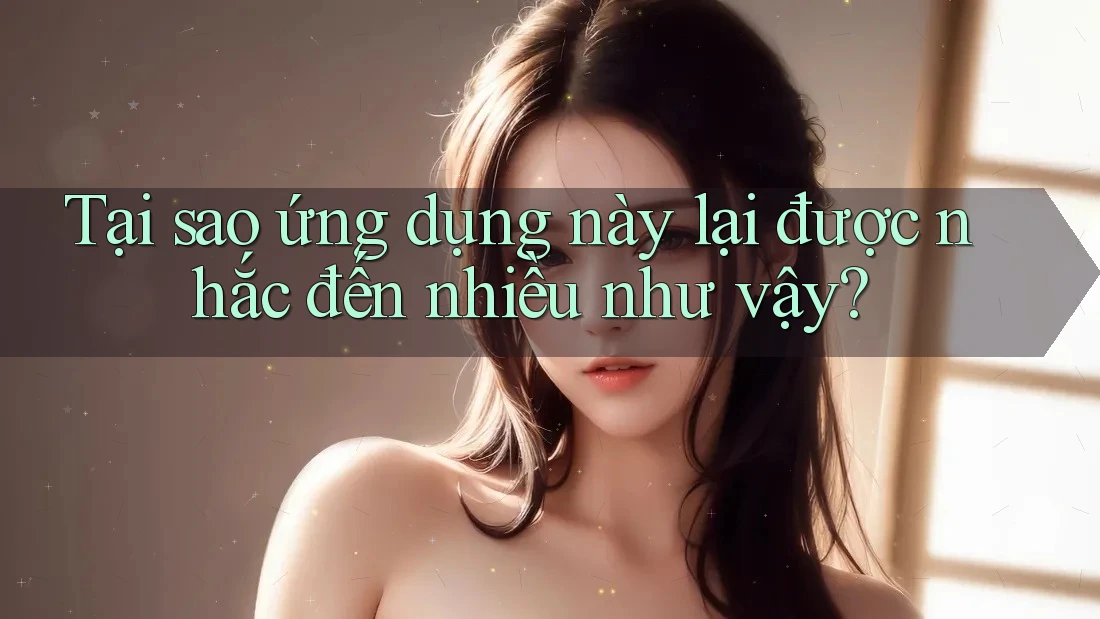 Tại sao ứng dụng này lại được nhắc đến nhiều như vậy? Tại sao ứng dụng này lại được nhắc đến nhiều như vậy?