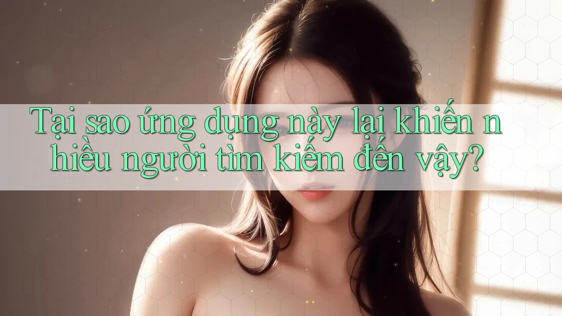 Tại sao ứng dụng này lại khiến nhiều người tìm kiếm đến vậy?
