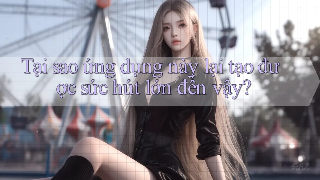 Tại sao ứng dụng này lại tạo được sức hút lớn đến vậy? Tại sao ứng dụng này lại tạo được sức hút lớn đến vậy?