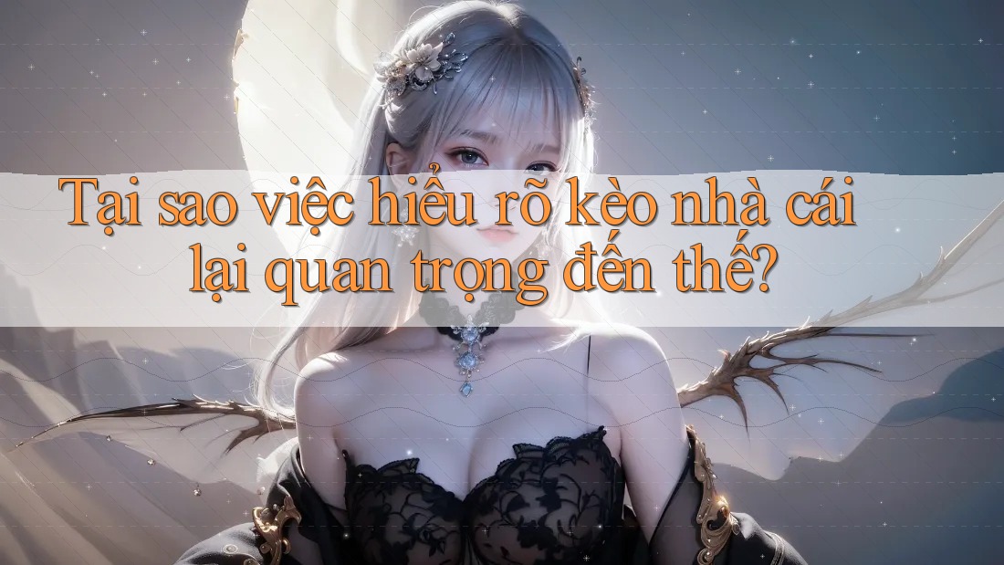 Tại sao việc hiểu rõ kèo nhà cái lại quan trọng đến thế? Tại sao việc hiểu rõ kèo nhà cái lại quan trọng đến thế?