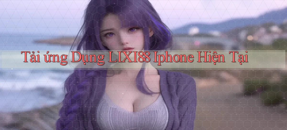 tải ứng dụng lixi88 iphone hiện tại