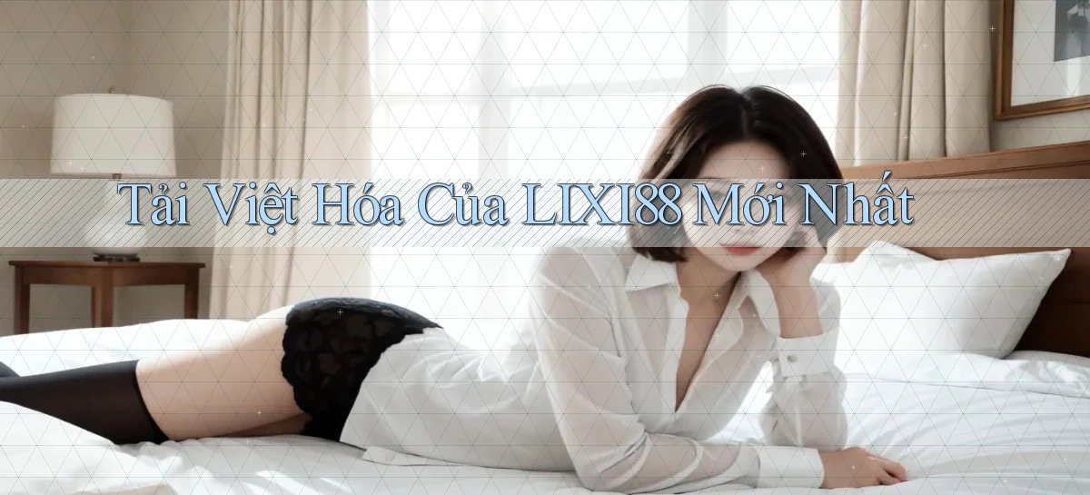 tải việt hóa của lixi88 mới nhất