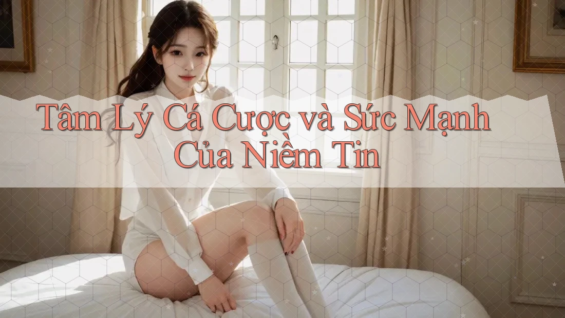 Tâm Lý Cá Cược và Sức Mạnh Của Niềm Tin Tâm Lý Cá Cược và Sức Mạnh Của Niềm Tin