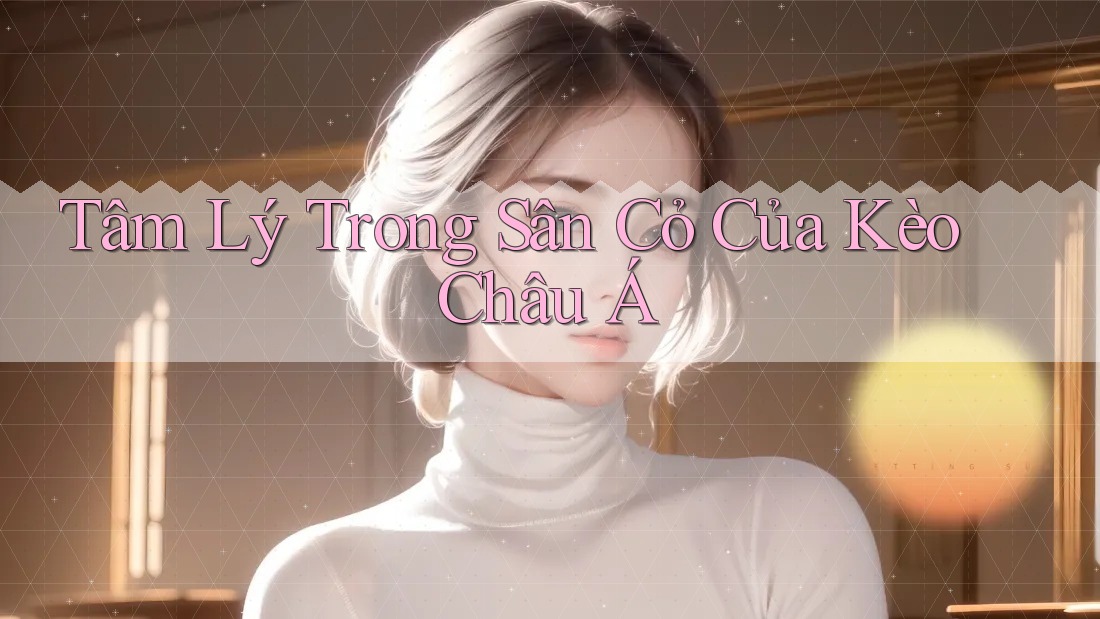 Tâm Lý Trong Sân Cỏ Của Kèo Châu Á Tâm Lý Trong Sân Cỏ Của Kèo Châu Á