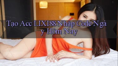 tạo acc lixi88 nhập code ngày hôm nay