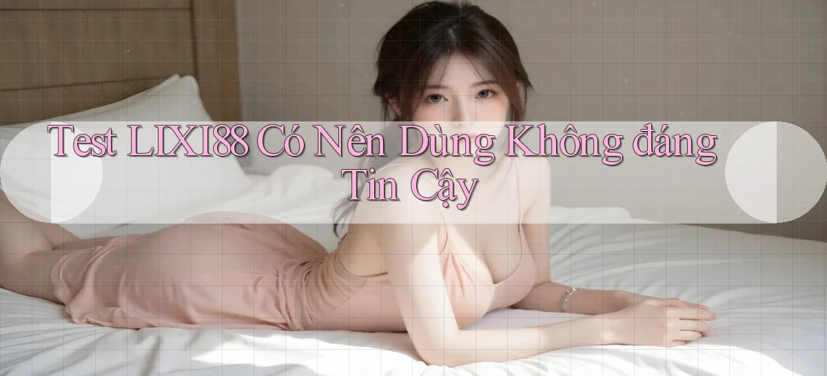 test lixi88 có nên dùng không đáng tin cậy