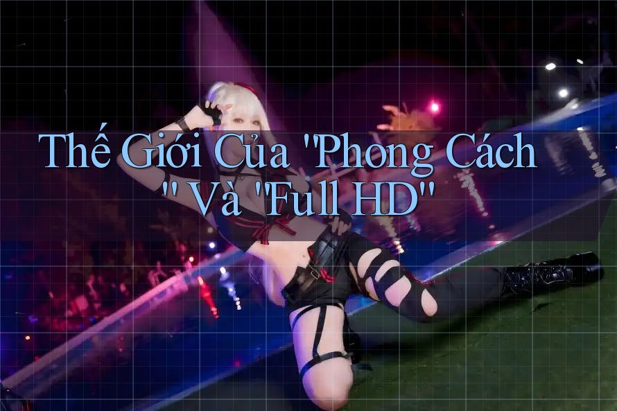Thế Giới Của “Phong Cách” Và “Full HD” Thế Giới Của “Phong Cách” Và “Full HD”