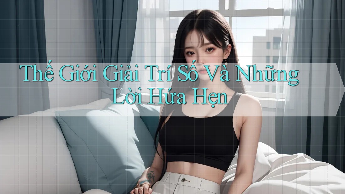 Thế Giới Giải Trí Số Và Những Lời Hứa Hẹn Thế Giới Giải Trí Số Và Những Lời Hứa Hẹn