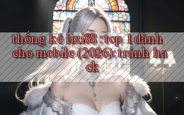 thống kê lixi88 top 1 dành cho mobile (2026) tránh hack