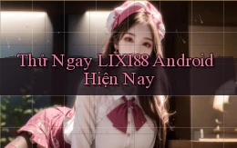 thử ngay lixi88 android hiện nay