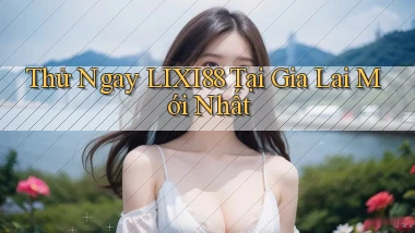 thử ngay lixi88 tại Gia Lai mới nhất