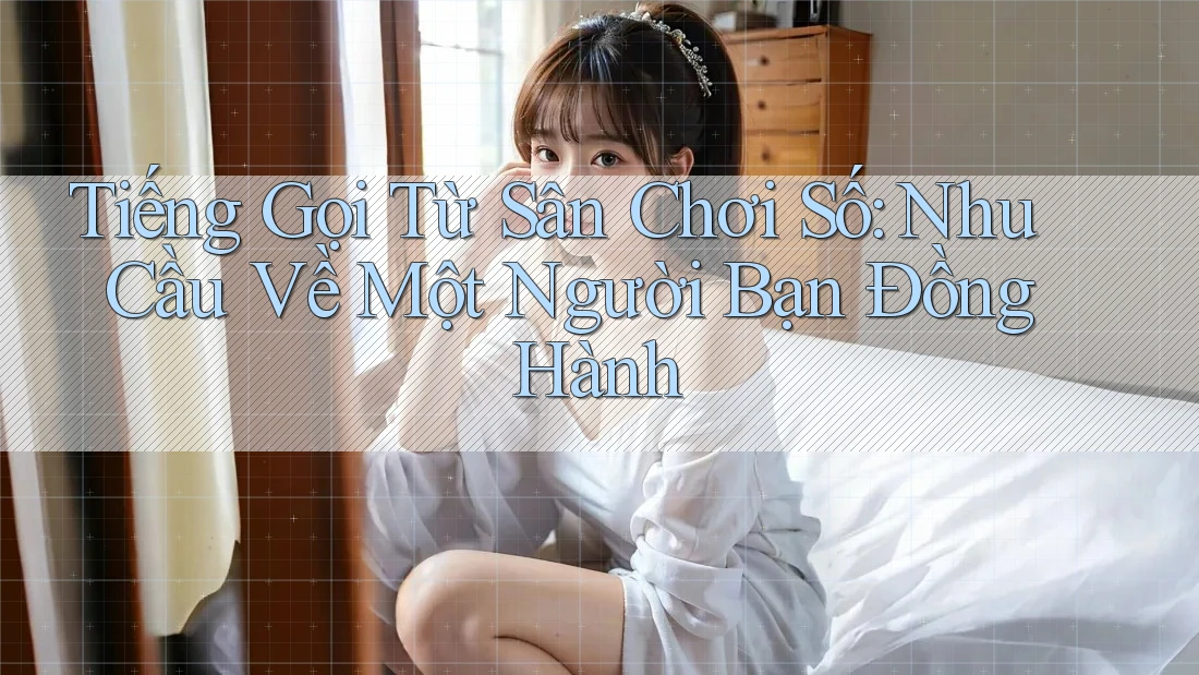 Tiếng Gọi Từ Sân Chơi Số: Nhu Cầu Về Một Người Bạn Đồng Hành Tiếng Gọi Từ Sân Chơi Số: Nhu Cầu Về Một Người Bạn Đồng Hành